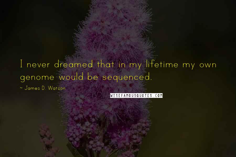 James D. Watson quotes: I never dreamed that in my lifetime my own genome would be sequenced.