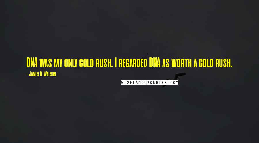 James D. Watson quotes: DNA was my only gold rush. I regarded DNA as worth a gold rush.