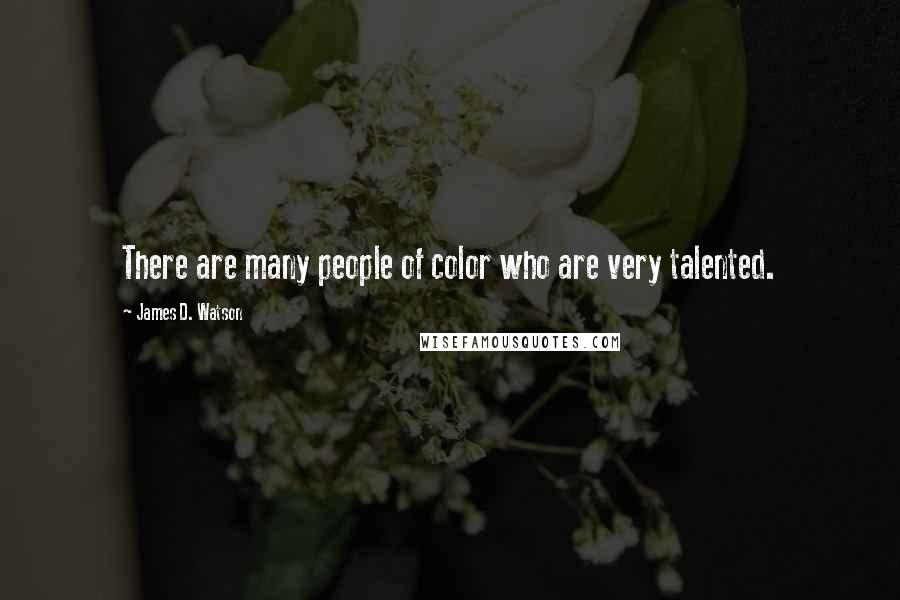 James D. Watson quotes: There are many people of color who are very talented.