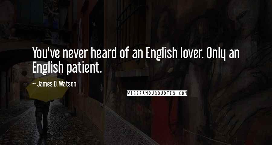 James D. Watson quotes: You've never heard of an English lover. Only an English patient.