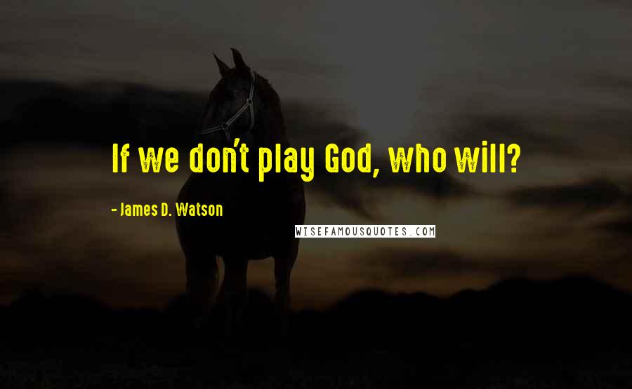 James D. Watson quotes: If we don't play God, who will?