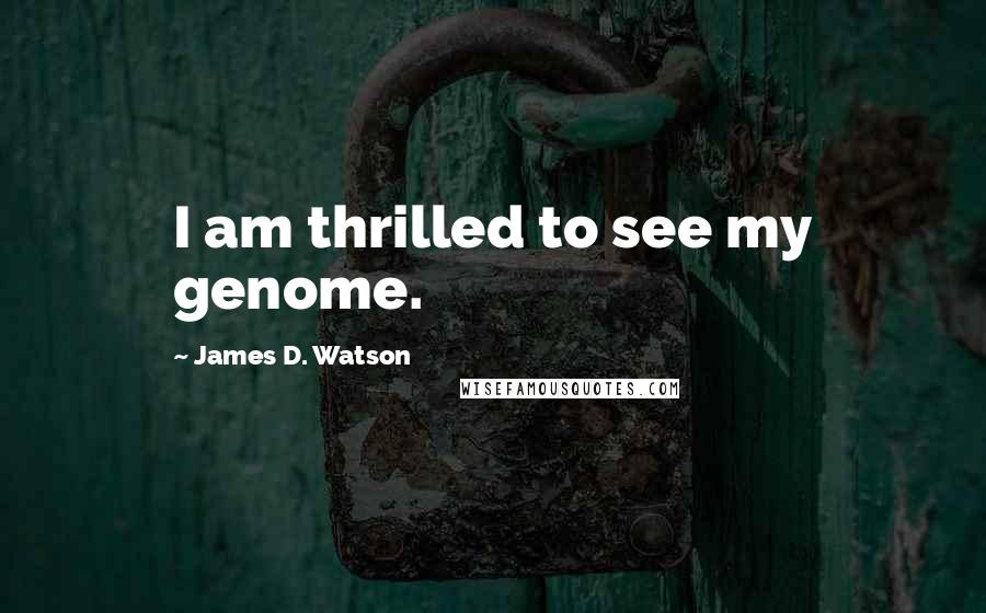 James D. Watson quotes: I am thrilled to see my genome.