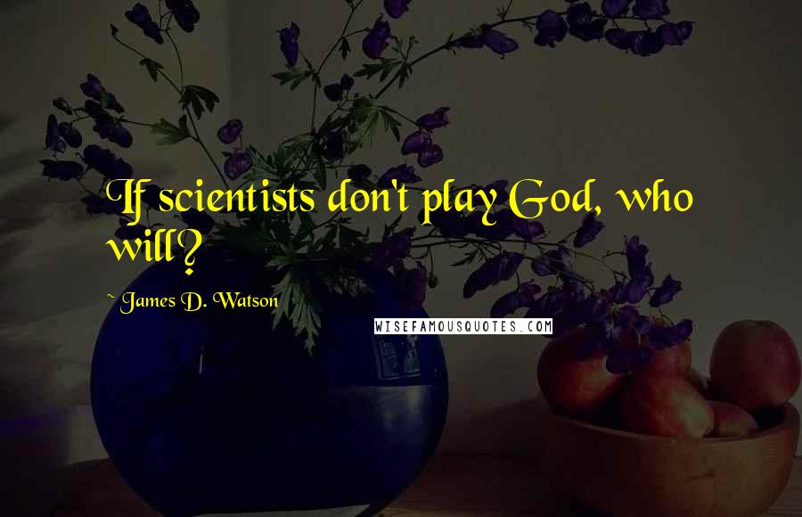 James D. Watson quotes: If scientists don't play God, who will?
