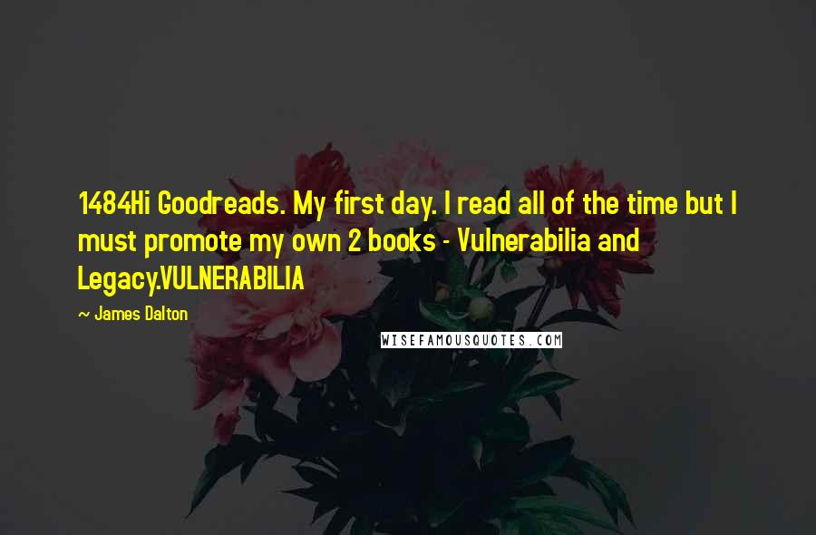 James Dalton quotes: 1484Hi Goodreads. My first day. I read all of the time but I must promote my own 2 books - Vulnerabilia and Legacy.VULNERABILIA