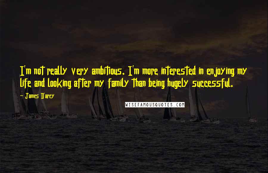 James D'arcy quotes: I'm not really very ambitious. I'm more interested in enjoying my life and looking after my family than being hugely successful.