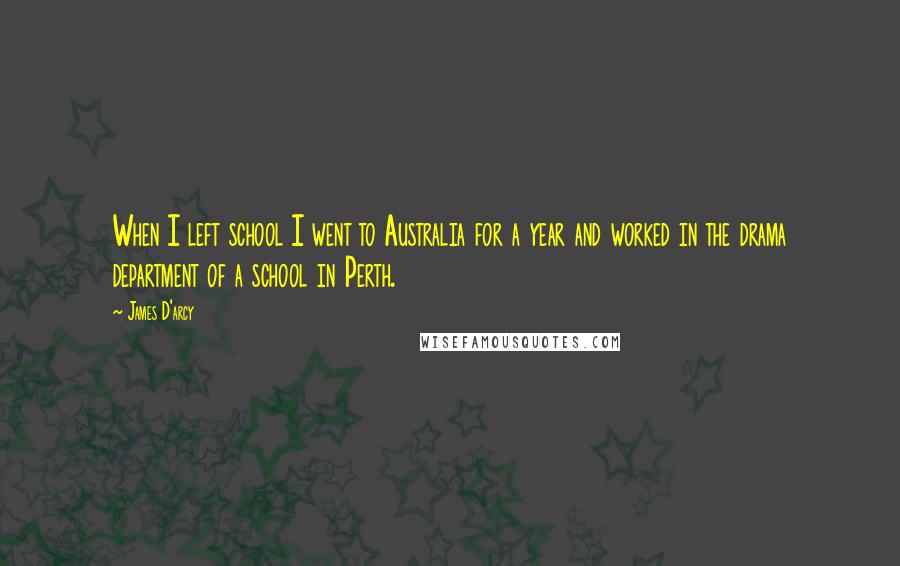 James D'arcy quotes: When I left school I went to Australia for a year and worked in the drama department of a school in Perth.