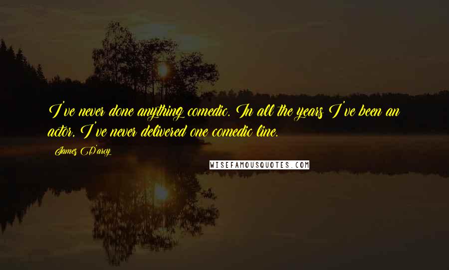 James D'arcy quotes: I've never done anything comedic. In all the years I've been an actor, I've never delivered one comedic line.