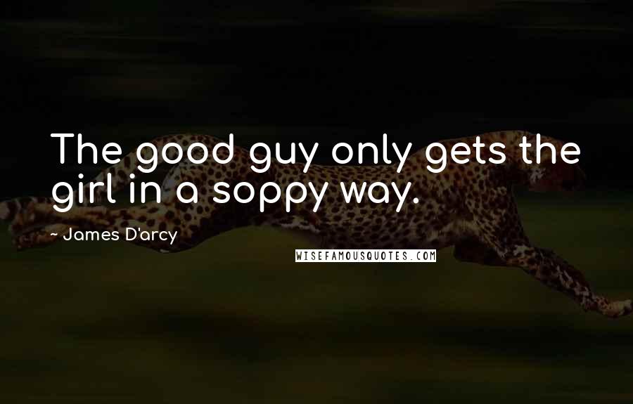 James D'arcy quotes: The good guy only gets the girl in a soppy way.
