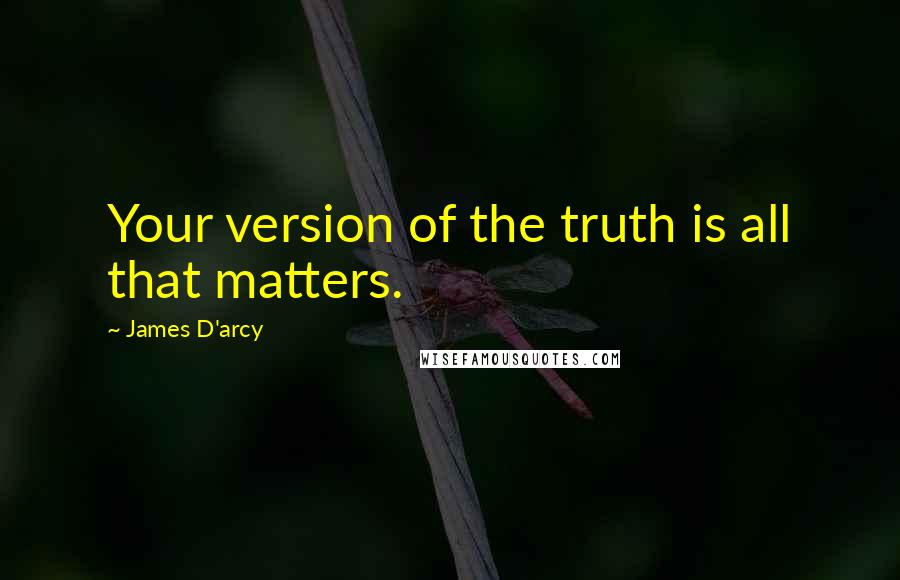 James D'arcy quotes: Your version of the truth is all that matters.