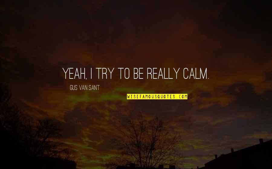 James Darmody Quotes By Gus Van Sant: Yeah, I try to be really calm. James Darmody Quotes By Gus Van Sant: Yeah, I try to be really calm.