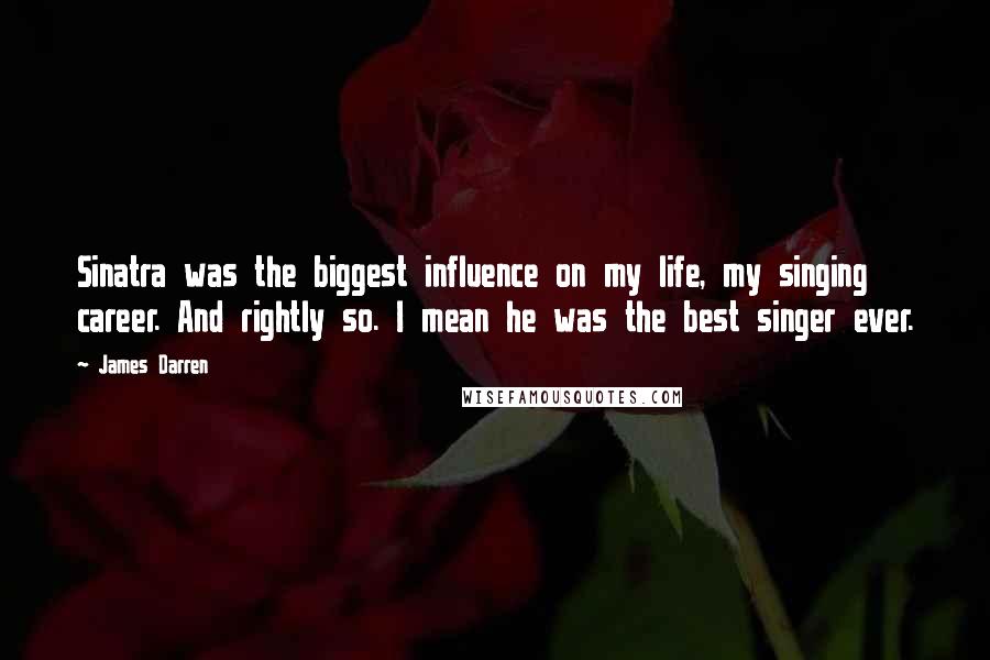 James Darren quotes: Sinatra was the biggest influence on my life, my singing career. And rightly so. I mean he was the best singer ever. James Darren quotes: Sinatra was the biggest influence on my life, my singing career. And rightly so. I mean he was the best singer ever.