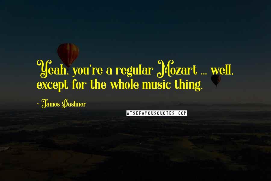 James Dashner quotes: Yeah, you're a regular Mozart ... well, except for the whole music thing.