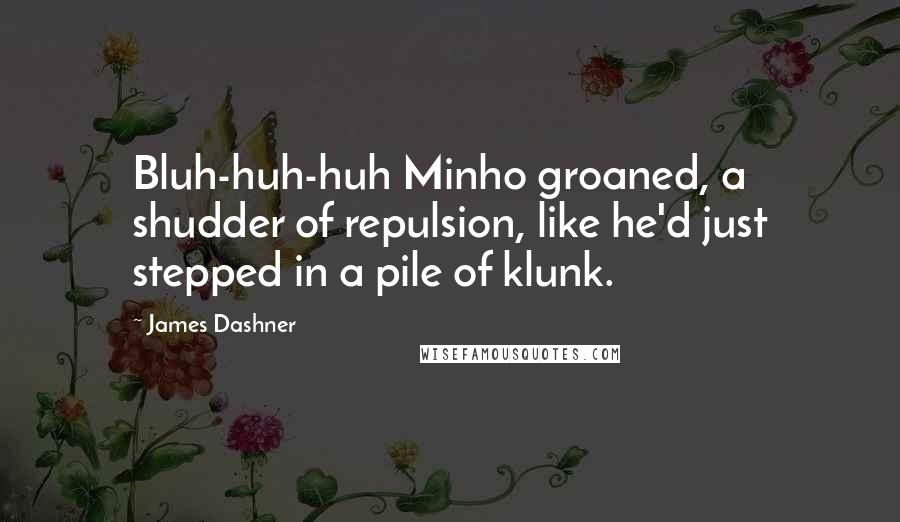 James Dashner quotes: Bluh-huh-huh Minho groaned, a shudder of repulsion, like he'd just stepped in a pile of klunk.