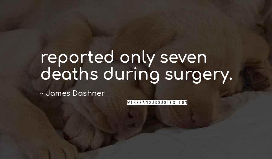 James Dashner quotes: reported only seven deaths during surgery.