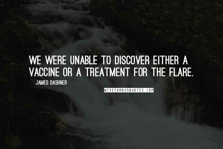 James Dashner quotes: We were unable to discover either a vaccine or a treatment for the Flare.