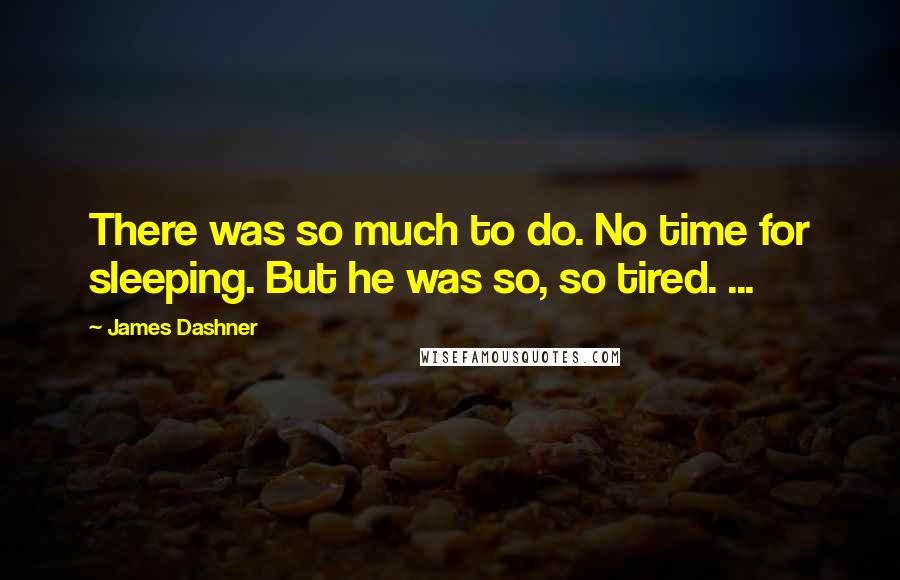 James Dashner quotes: There was so much to do. No time for sleeping. But he was so, so tired. ...