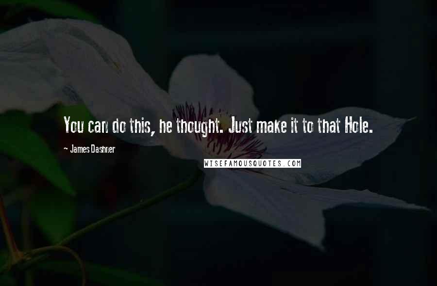 James Dashner quotes: You can do this, he thought. Just make it to that Hole.