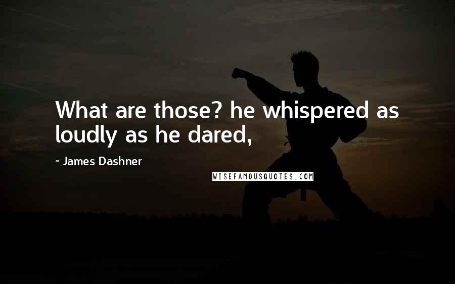 James Dashner quotes: What are those? he whispered as loudly as he dared,