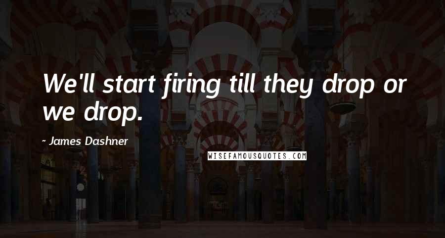 James Dashner quotes: We'll start firing till they drop or we drop.