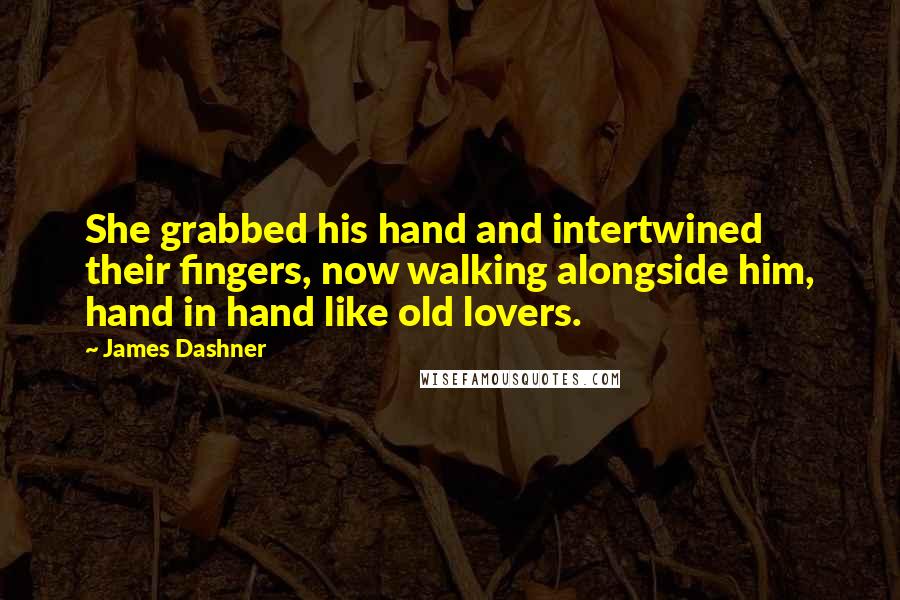 James Dashner quotes: She grabbed his hand and intertwined their fingers, now walking alongside him, hand in hand like old lovers.