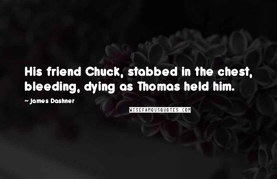 James Dashner quotes: His friend Chuck, stabbed in the chest, bleeding, dying as Thomas held him.
