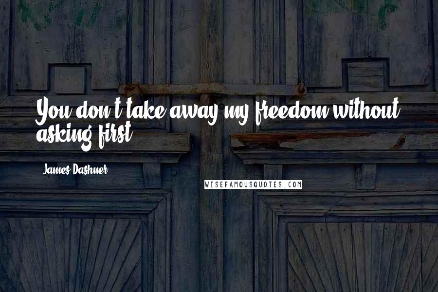 James Dashner quotes: You don't take away my freedom without asking first.