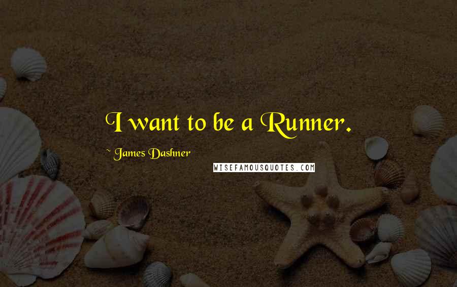 James Dashner quotes: I want to be a Runner.
