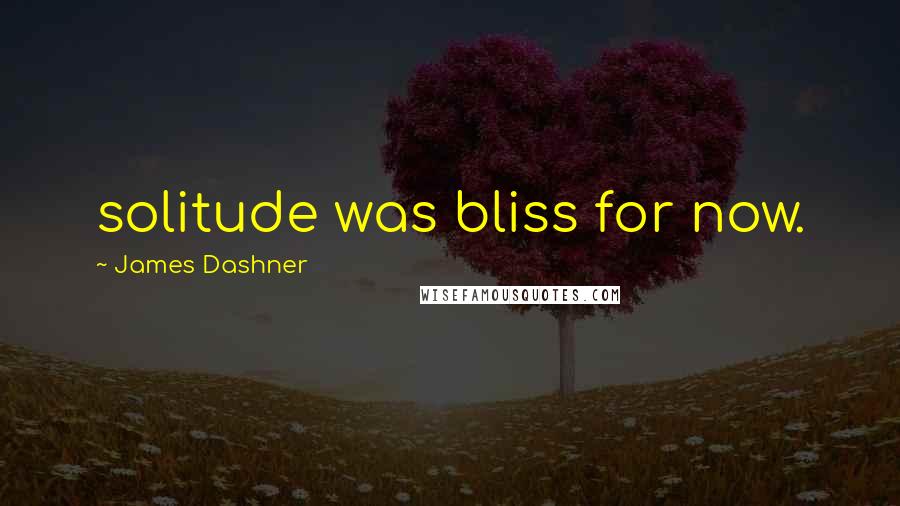James Dashner quotes: solitude was bliss for now.