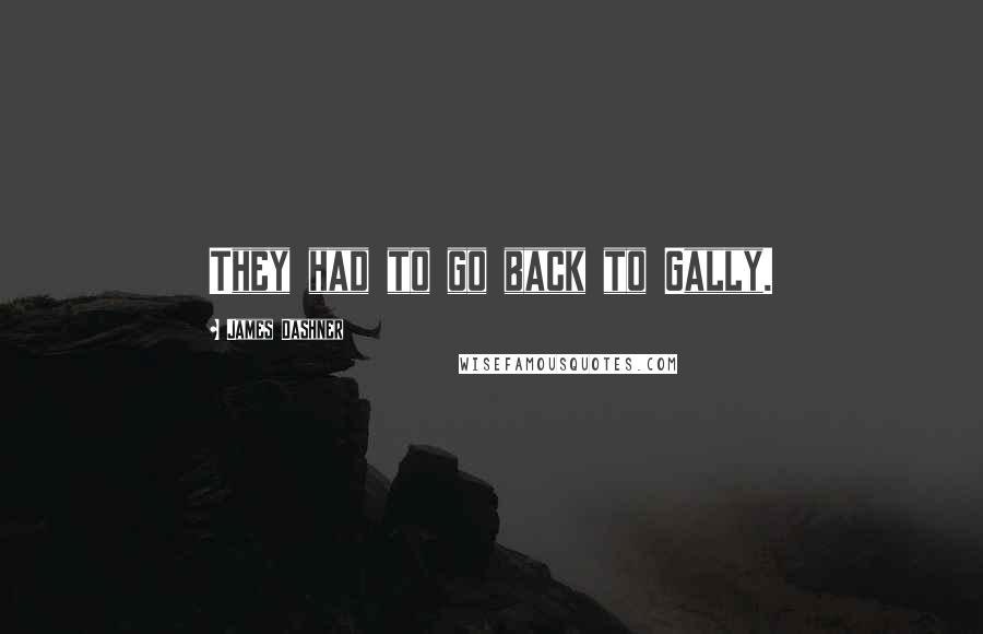 James Dashner quotes: They had to go back to Gally.