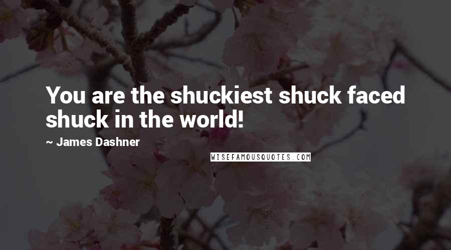 James Dashner quotes: You are the shuckiest shuck faced shuck in the world!