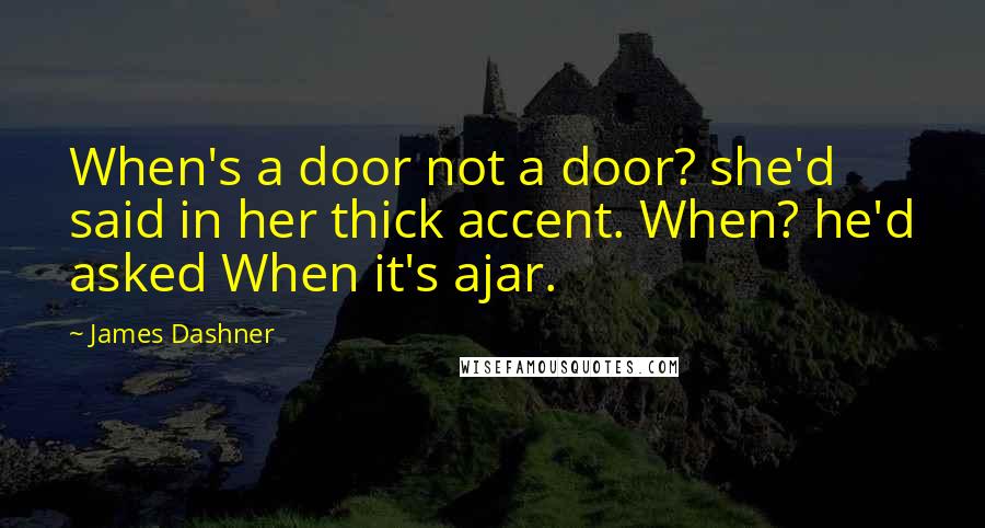 James Dashner quotes: When's a door not a door? she'd said in her thick accent. When? he'd asked When it's ajar.