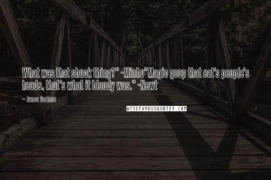 James Dashner quotes: What was that shuck thing?" -Minho"Magic goop that eat's people's heads, that's what it bloody was." -Newt