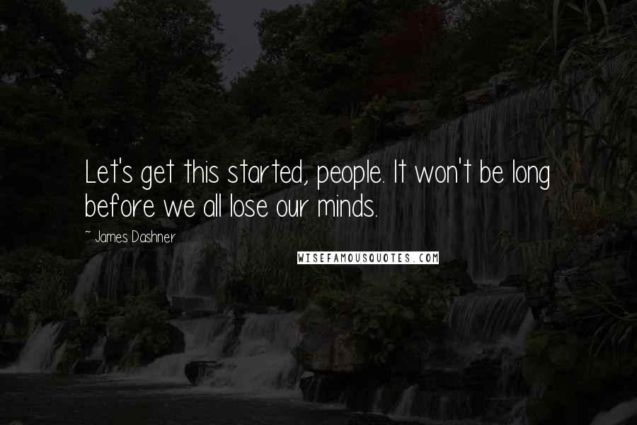 James Dashner quotes: Let's get this started, people. It won't be long before we all lose our minds.