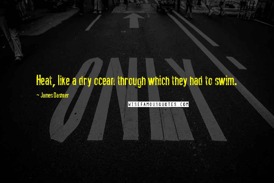 James Dashner quotes: Heat, like a dry ocean through which they had to swim.