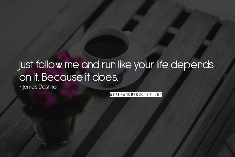 James Dashner quotes: Just follow me and run like your life depends on it. Because it does.