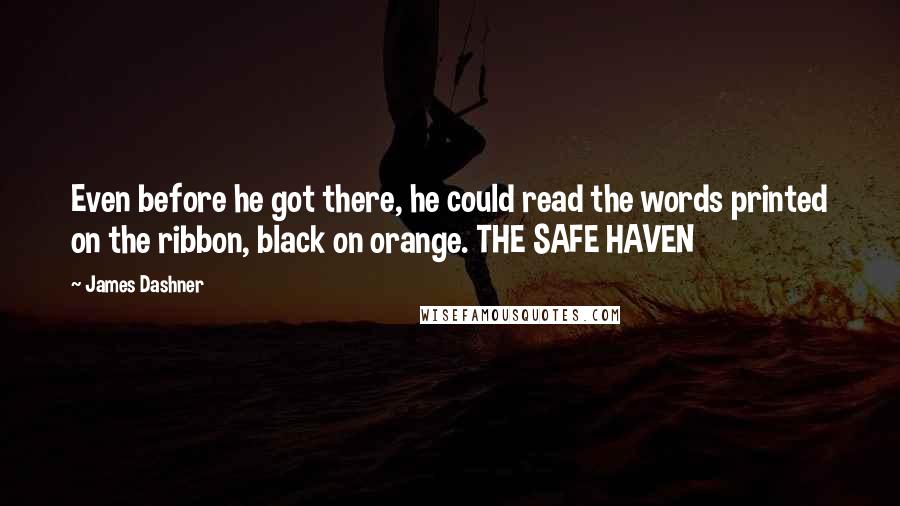 James Dashner quotes: Even before he got there, he could read the words printed on the ribbon, black on orange. THE SAFE HAVEN James Dashner quotes: Even before he got there, he could read the words printed on the ribbon, black on orange. THE SAFE HAVEN