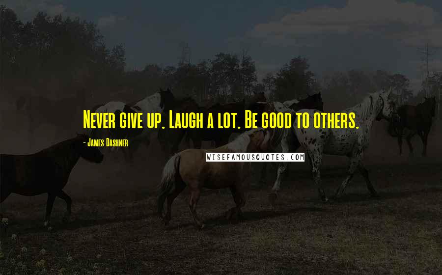 James Dashner quotes: Never give up. Laugh a lot. Be good to others.