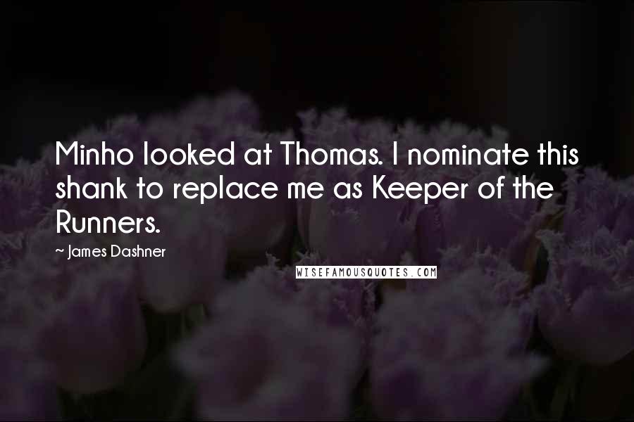 James Dashner quotes: Minho looked at Thomas. I nominate this shank to replace me as Keeper of the Runners.