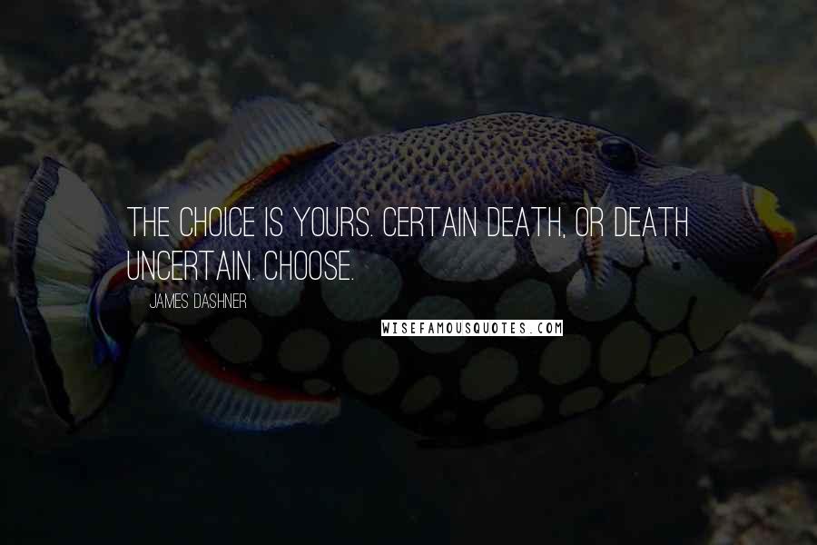 James Dashner quotes: The choice is yours. Certain death, or death uncertain. Choose.