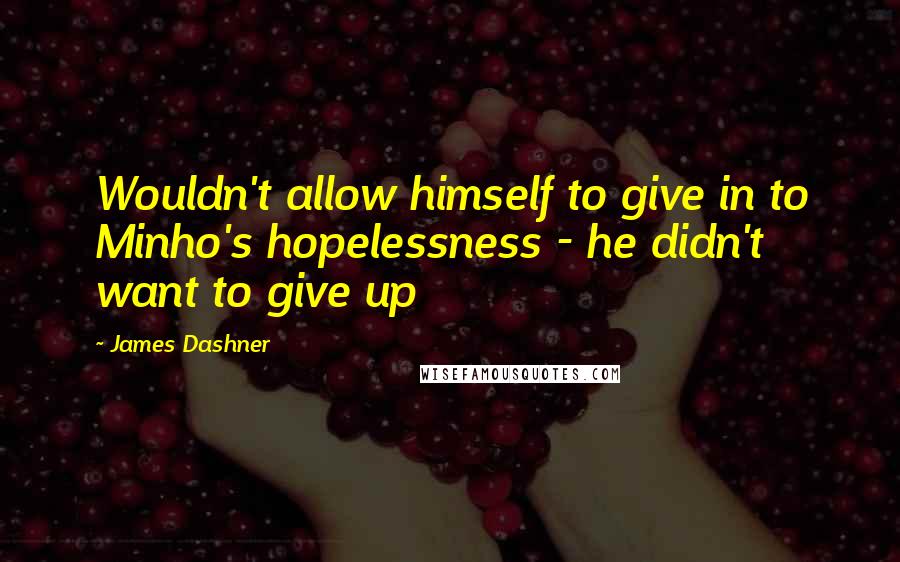 James Dashner quotes: Wouldn't allow himself to give in to Minho's hopelessness - he didn't want to give up