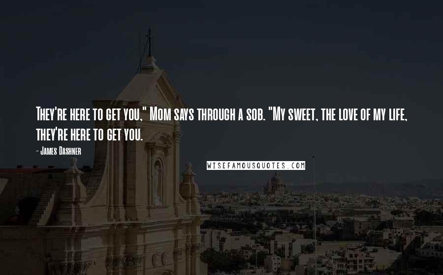 James Dashner quotes: They're here to get you," Mom says through a sob. "My sweet, the love of my life, they're here to get you.