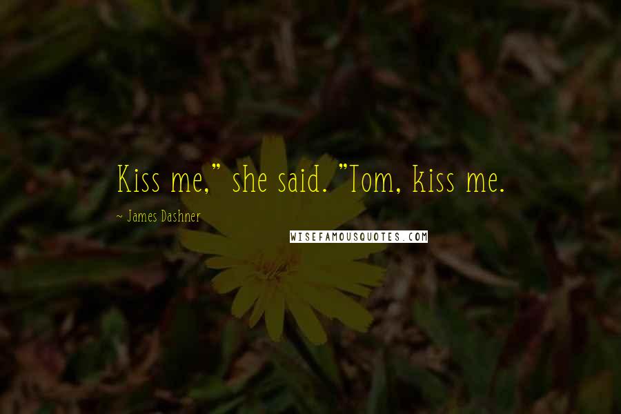 James Dashner quotes: Kiss me," she said. "Tom, kiss me.