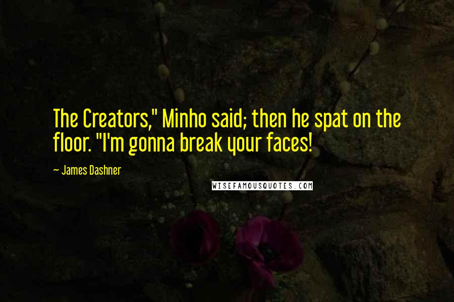 James Dashner quotes: The Creators," Minho said; then he spat on the floor. "I'm gonna break your faces!
