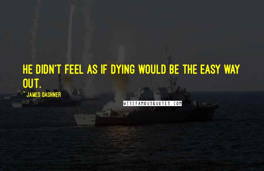 James Dashner quotes: he didn't feel as if dying would be the easy way out.