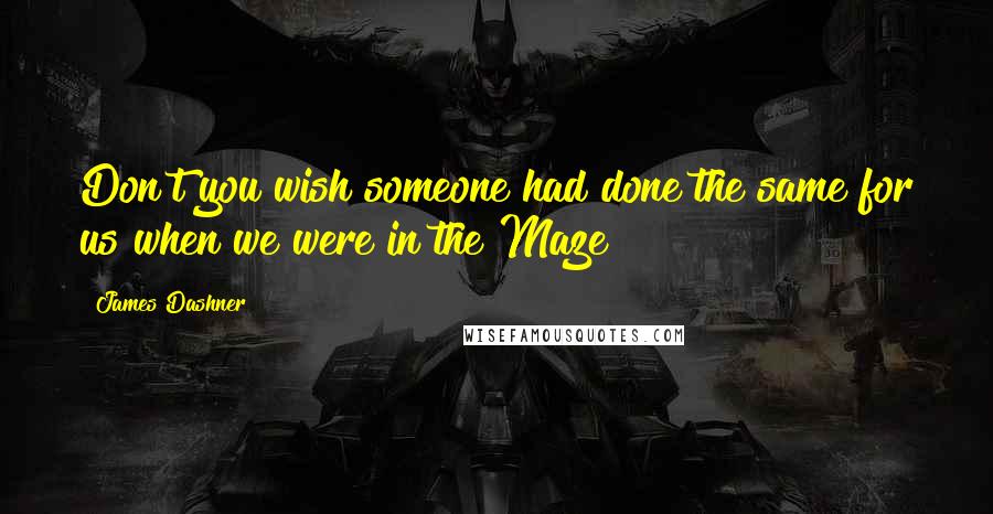 James Dashner quotes: Don't you wish someone had done the same for us when we were in the Maze?