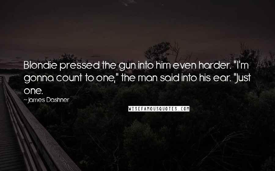 James Dashner quotes: Blondie pressed the gun into him even harder. "I'm gonna count to one," the man said into his ear. "Just one.