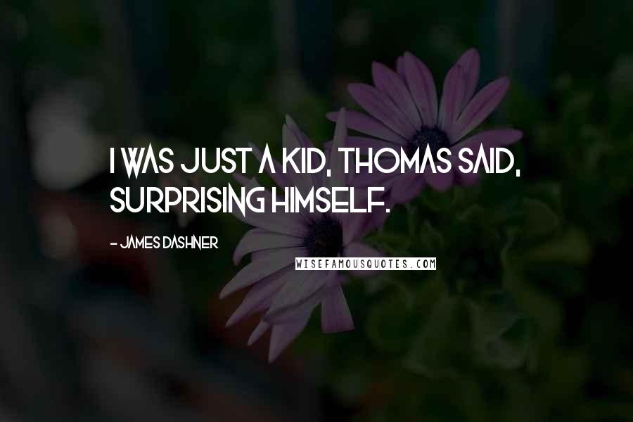 James Dashner quotes: I was just a kid, Thomas said, surprising himself.