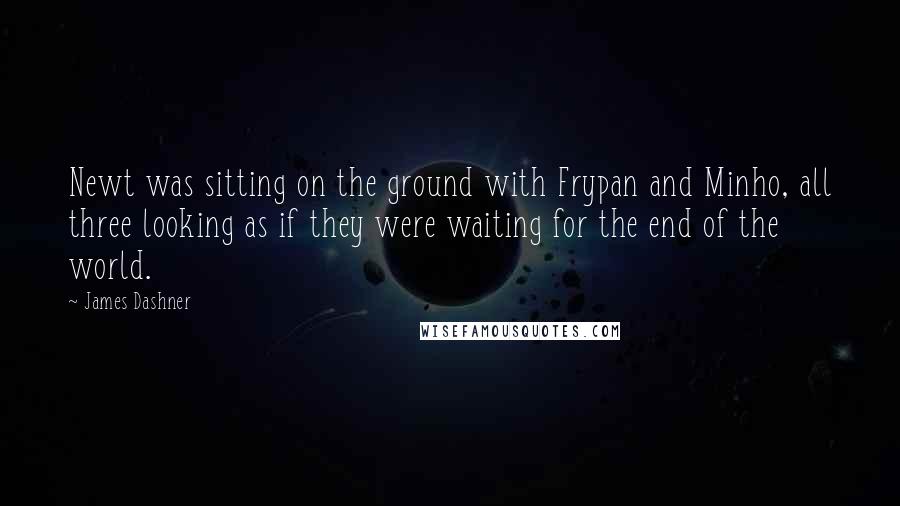 James Dashner quotes: Newt was sitting on the ground with Frypan and Minho, all three looking as if they were waiting for the end of the world.