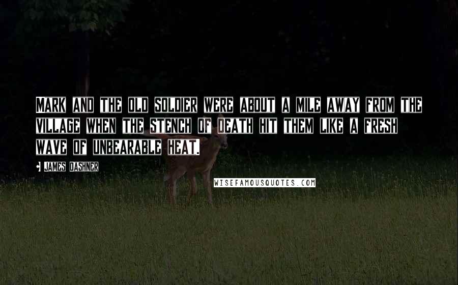 James Dashner quotes: Mark and the old soldier were about a mile away from the village when the stench of death hit them like a fresh wave of unbearable heat. James Dashner quotes: Mark and the old soldier were about a mile away from the village when the stench of death hit them like a fresh wave of unbearable heat.