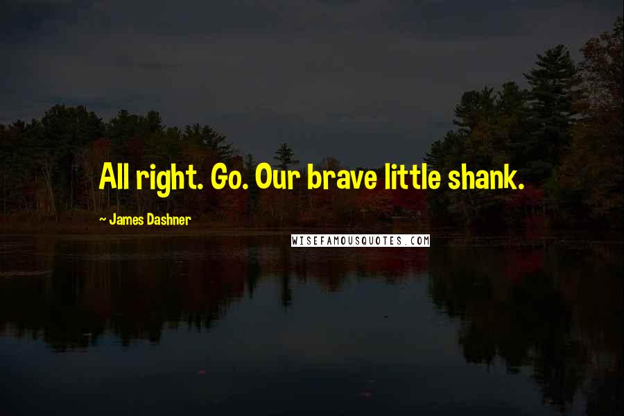 James Dashner quotes: All right. Go. Our brave little shank.